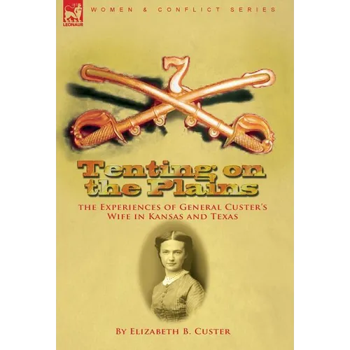Tenting on the Plains: the Experiences of General Custer's Wife in Kansas and Texas