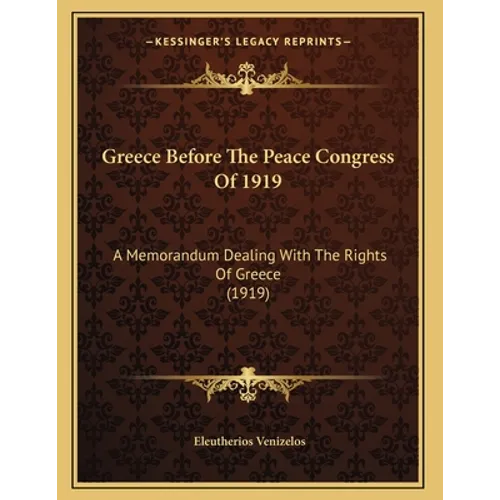 Greece Before The Peace Congress Of 1919: A Memorandum Dealing With The Rights Of Greece (1919)