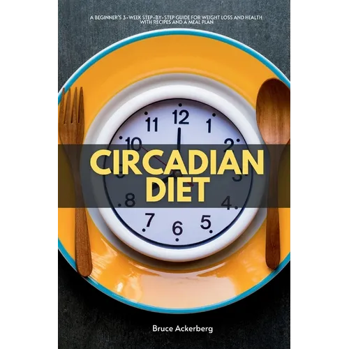 Circadian Diet: A Beginner's 3-Week Step-by-Step Guide for Weight Loss and Health with Recipes and a Meal Plan