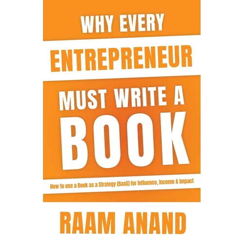 Why Every Entrepreneur Must Write A Book: How to use a Book as a Strategy (BaaS) for Influence, Income & Impact