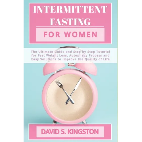Intermittent Fasting for Women: The Ultimate Guide and Step by Step Tutorial for Fast Weight Loss, Autophagy Process and Easy Solutions to Improve the