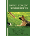 German Shepherd Training Basics: The Ultimate Guide To Training Your German Shepherd Puppy: Commands Behavior Of German Shepherd