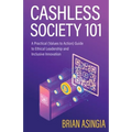 Cashless Society 101: A Practical (Values to Action) Guide to Ethical Leadership and Inclusive Innovation