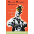 Machos, Mistresses, Madonnas: Contesting the Power of Latin American Gender Imagery