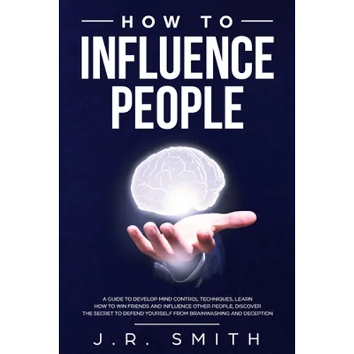 How to Influence People: A Guide to Develop Mind Control Techniques, Learn how to Win Friends and Influence Other People, Discover the Secret t