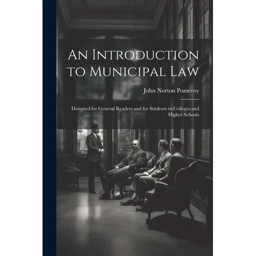 An Introduction to Municipal Law: Designed for General Readers and for Students in Colleges and Higher Schools