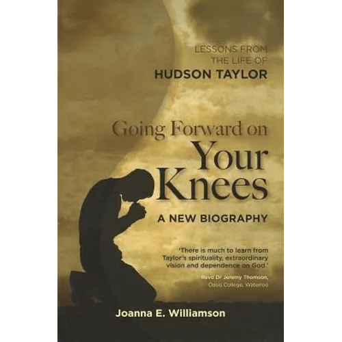 Going Forward on Your Knees: Lessons from the Life of Hudson Taylor