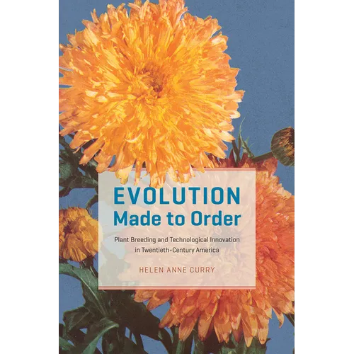 Evolution Made to Order: Plant Breeding and Technological Innovation in Twentieth-Century America