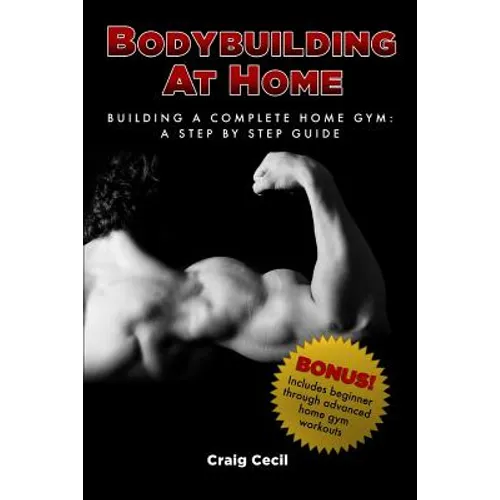 Bodybuilding at Home: Building a Complete Home Gym: A Step By Step Guide