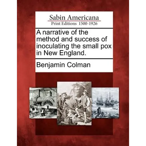 A Narrative of the Method and Success of Inoculating the Small Pox in New England.