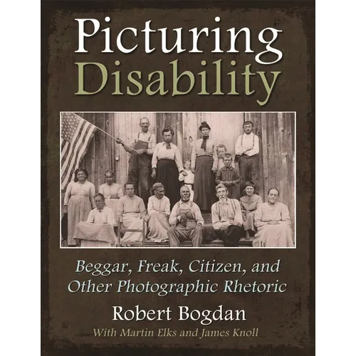 Picturing Disability: Beggar, Freak, Citizen and Other Photographic Rhetoric