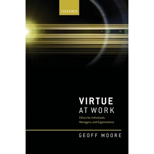 Virtue at Work: Ethics for Individuals, Managers, and Organizations