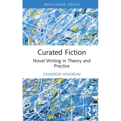 Curated Fiction: Novel Writing in Theory and Practice