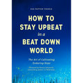 How to Stay Upbeat in a Beat Down World: The Art of Cultivating Enduring Hope (Practices for Enjoying Life, Meaningful Advice for Positive Change, Red