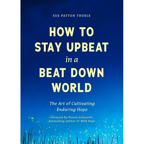 How to Stay Upbeat in a Beat Down World: The Art of Cultivating Enduring Hope (Practices for Enjoying Life, Meaningful Advice for Positive Change, Red