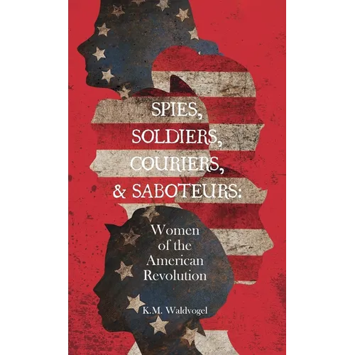 Spies, Soldiers, Couriers, & Saboteurs: Women of the American Revolution