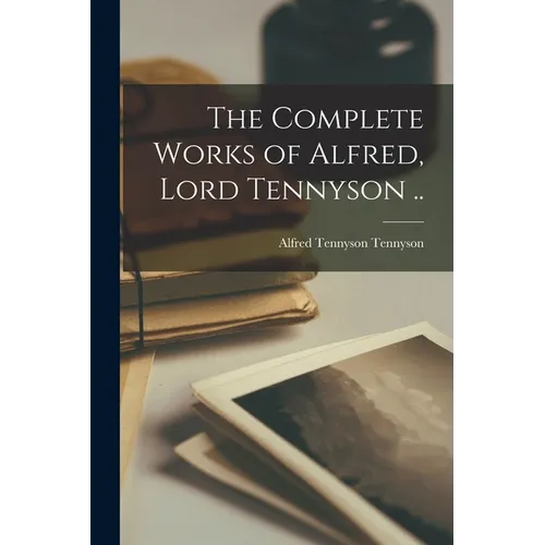 The Complete Works of Alfred, Lord Tennyson ..