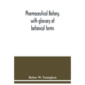 Pharmaceutical botany, with glossary of botanical terms