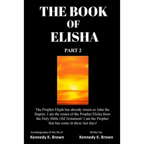 The Book of Elisha: PART 2: I am the return of the Prophet Elisha from the Old Testament! I am the Prophet that has come in these last days!