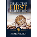 Character First Leadership: Growing Leaders From The Inside Out Where Character Creates Culture