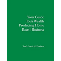 Your Guide To A Wealth Producing Home Based Business