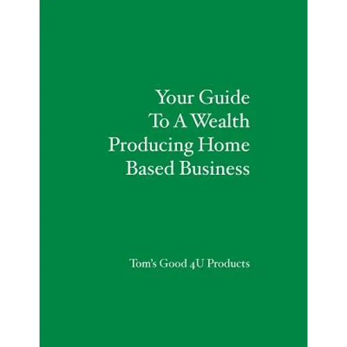 Your Guide To A Wealth Producing Home Based Business