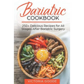 Bariatric Cookbook: 250+ Delicious Recipes for All Stages After Bariatric Surgery. All Recipes You Need in One Book! CLEAR LIQUIDS, THICKE