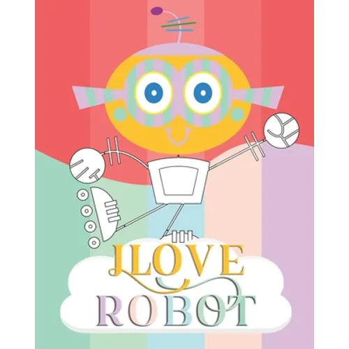 I Love Robot: coloring book Great Gift for Boys & Girls, Soft Cover, Glossy Finish