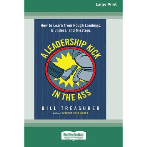 A Leadership Kick in the Ass: How to Learn from Rough Landings, Blunders, and Missteps [16 Pt Large Print Edition]
