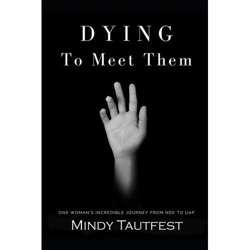 Dying to Meet Them: One Woman's Incredible Journey from N.D.E. to U.A.P.