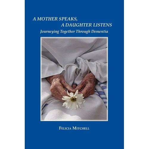 A Mother Speaks, A Daughter Listens: Journeying Together Through Dementia