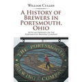 A History of Brewers in Portsmouth, Ohio: With an Emphasis on the Portsmouth Brewing Company
