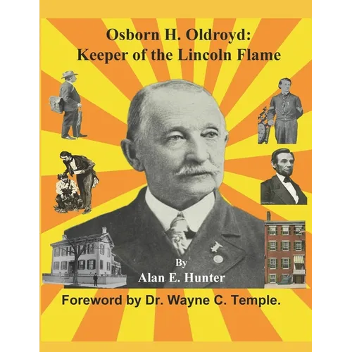 Osborn H. Oldroyd. Keeper of the Lincoln Flame.