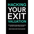 Hacking Your Exit Valuation: What Investors Think About Your Business And How To Make It More Valuable
