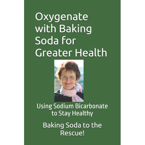 Oxygenate with Baking Soda for Greater Health: Using Sodium Bicarbonate to Stay Healthy