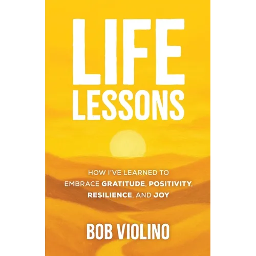 Life Lessons: How I've Learned To Embrace Gratitude, Positivity, Resilience, And Joy