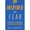 Inspired by Fear: Becoming a Courageous Change Leader