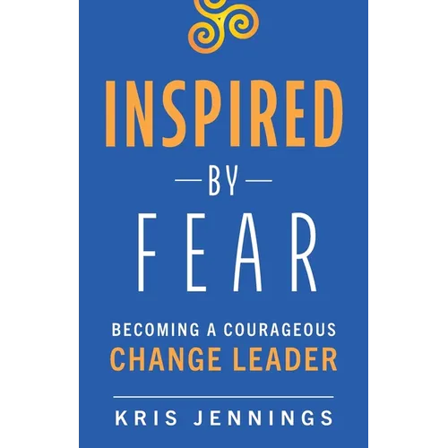 Inspired by Fear: Becoming a Courageous Change Leader