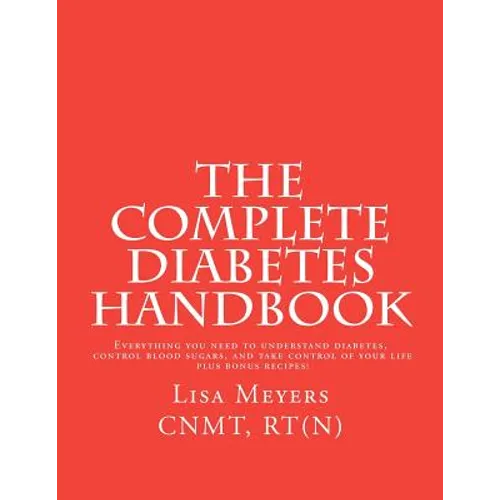 The Complete Diabetes Handbook: Everything You Need to Understand Diabetes, Control Blood Sugars, and Take Control of Your Life (plus Bonus Recipes)!