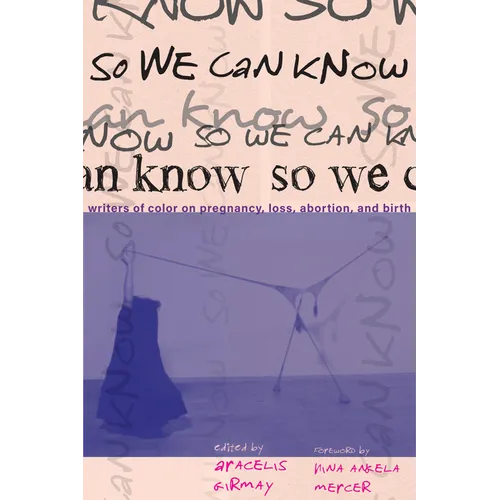 So We Can Know: Writers of Color on Pregnancy, Loss, Abortion, and Birth