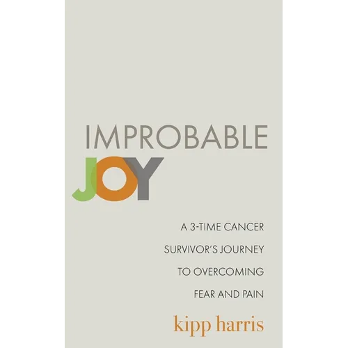 Improbable Joy: A 3-Time Cancer Survivor's Journey to Overcoming Fear and Pain