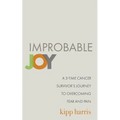Improbable Joy: A 3-Time Cancer Survivor's Journey to Overcoming Fear and Pain