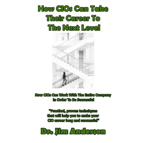 How CIOs Can Take Their Career To The Next Level: How CIOs Can Work With The Entire Company In Order To Be Successful