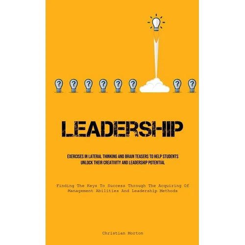 Leadership: Exercises In Lateral Thinking And Brain Teasers To Help Students Unlock Their Creativity And Leadership Potential (Finding The Keys To Suc