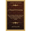 A Manual Of Assaying: The Fire Assay Of Gold, Silver, And Lead, Including Amalgamation And Chlorination Tests (1905)