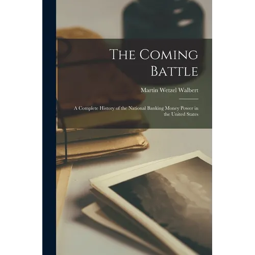 The Coming Battle: A Complete History of the National Banking Money Power in the United States