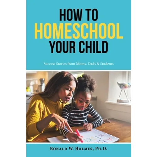 How to Homeschool Your Child: Success Stories from Moms, Dads & Students