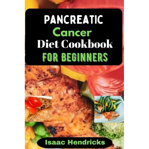 Pancreatic Cancer Diet Cookbook for Beginners: Nutritional, Nourishing and Balanced Anti-Cancer Recipes to heal Naturally