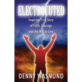 Electrocuted: Inspiring True Story of Faith, Courage and the Will to Live