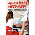 When Kids Need Meds: Everything a Parent Needs to Know About Psychiatric Medication and Youngsters